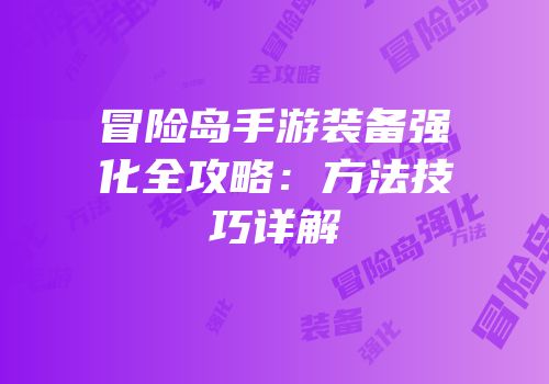 冒险岛手游装备强化全攻略：方法技巧详解