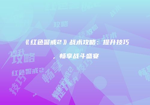 《红色警戒2》战术攻略：提升技巧，畅享战斗盛宴