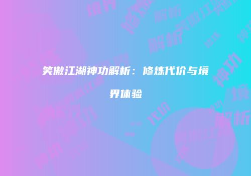 笑傲江湖神功解析：修炼代价与境界体验