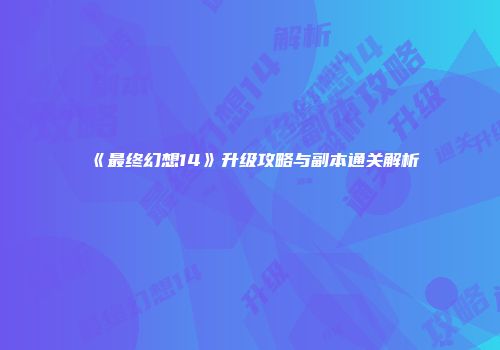 《最终幻想14》升级攻略与副本通关解析