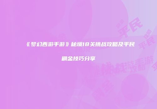 《梦幻西游手游》秘境18关挑战攻略及平民刷金技巧分享