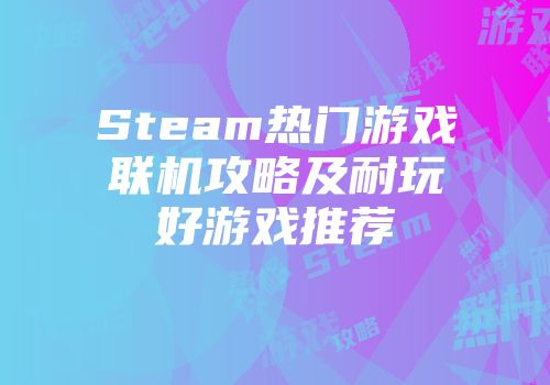 Steam热门游戏联机攻略及耐玩好游戏推荐