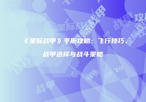 《星际战甲》平原攻略：飞行技巧、战甲选择与战斗策略
