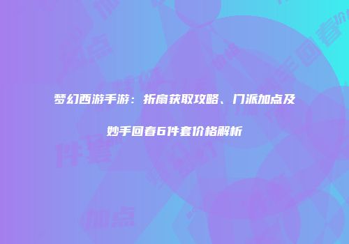 梦幻西游手游：折扇获取攻略、门派加点及妙手回春6件套价格解析