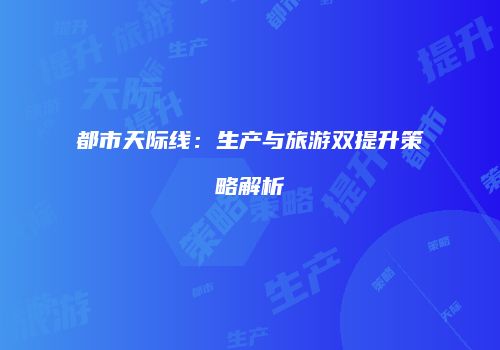 都市天际线：生产与旅游双提升策略解析