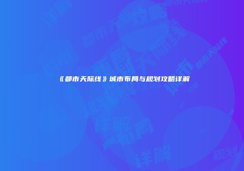 《都市天际线》城市布局与规划攻略详解