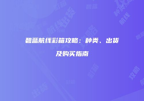 碧蓝航线彩箱攻略：种类、出货及购买指南