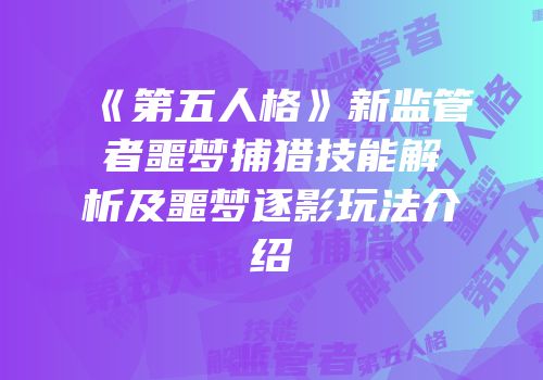 《第五人格》新监管者噩梦捕猎技能解析及噩梦逐影玩法介绍