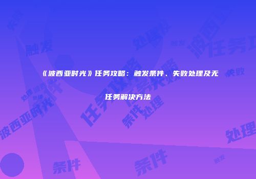 《波西亚时光》任务攻略：触发条件、失败处理及无任务解决方法
