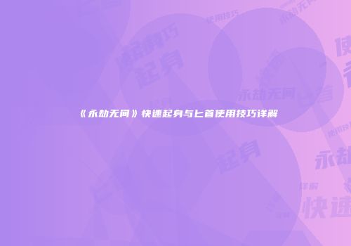 《永劫无间》快速起身与匕首使用技巧详解