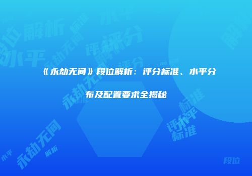 《永劫无间》段位解析：评分标准、水平分布及配置要求全揭秘