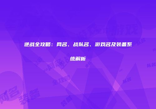 逆战全攻略：网名、战队名、游戏名及装备系统解析
