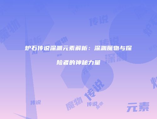 炉石传说深渊元素解析：深渊魔物与探险者的神秘力量