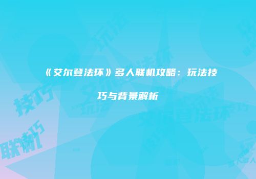 《艾尔登法环》多人联机攻略：玩法技巧与背景解析