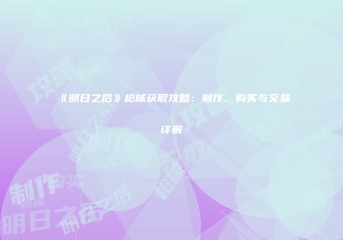 《明日之后》枪械获取攻略：制作、购买与交易详解