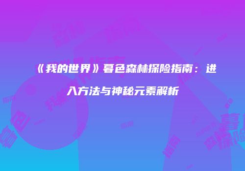 《我的世界》暮色森林探险指南：进入方法与神秘元素解析