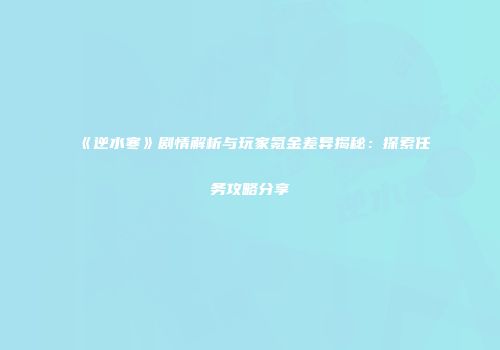 《逆水寒》剧情解析与玩家氪金差异揭秘：探索任务攻略分享