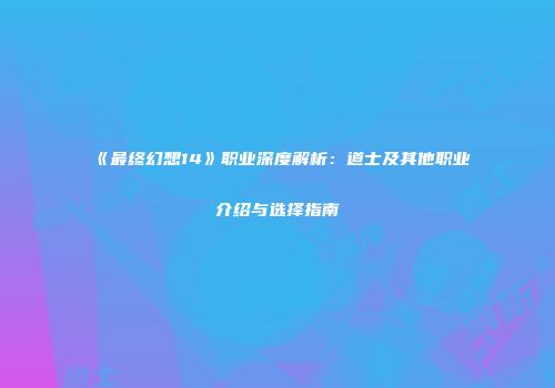 《最终幻想14》职业深度解析：道士及其他职业介绍与选择指南
