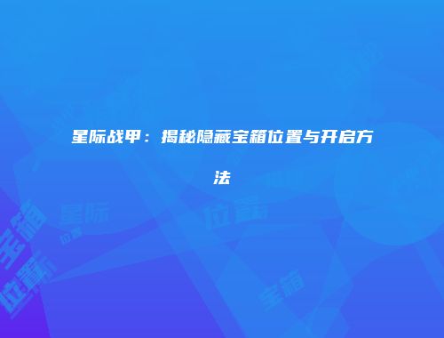 星际战甲：揭秘隐藏宝箱位置与开启方法