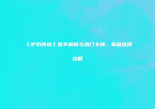 《炉石传说》胜率解析与热门卡牌、英雄选择攻略