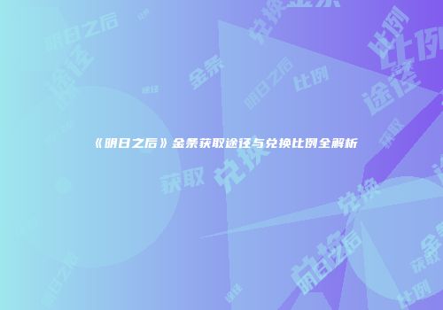 《明日之后》金条获取途径与兑换比例全解析
