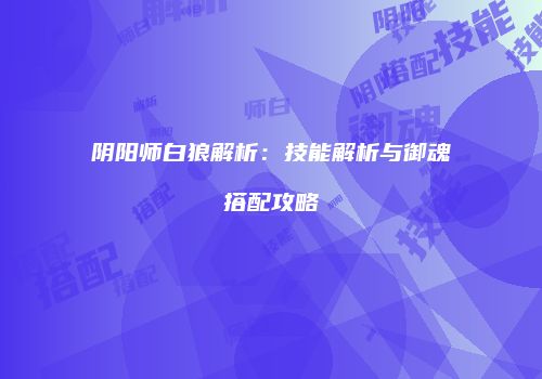 阴阳师白狼解析：技能解析与御魂搭配攻略