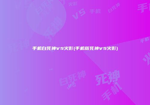 手机白死神VS火影(手机版死神VS火影)