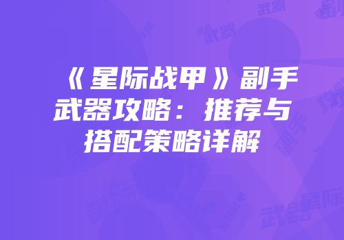 《星际战甲》副手武器攻略：推荐与搭配策略详解