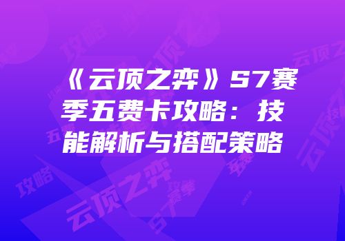 《云顶之弈》S7赛季五费卡攻略：技能解析与搭配策略