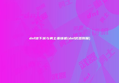 dnf地下城与勇士重铸机(dnf武器附魔)