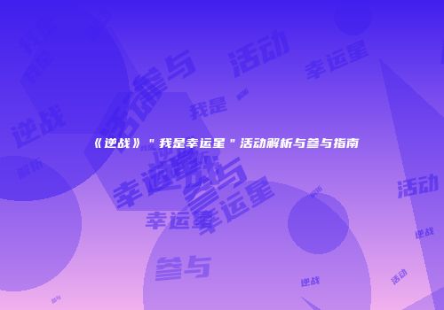 《逆战》＂我是幸运星＂活动解析与参与指南