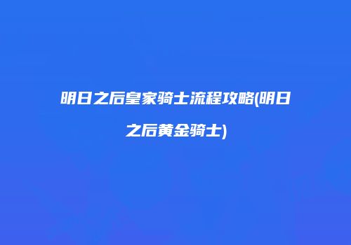 明日之后皇家骑士流程攻略(明日之后黄金骑士)