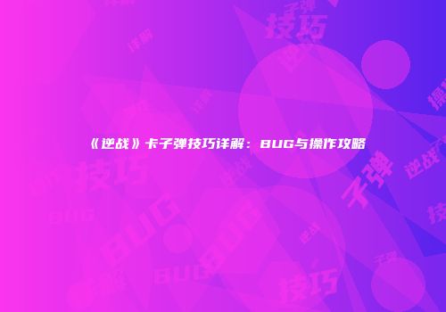 《逆战》卡子弹技巧详解：BUG与操作攻略