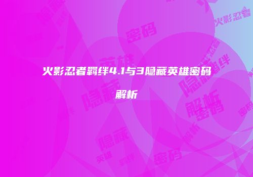 火影忍者羁绊4.1与3隐藏英雄密码解析