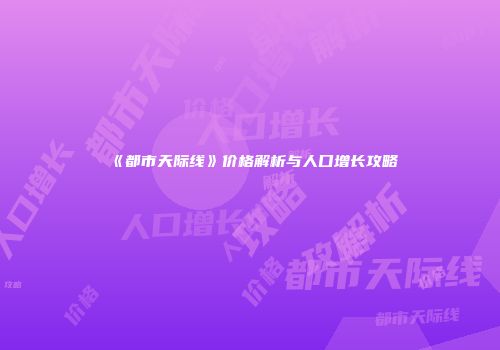 《都市天际线》价格解析与人口增长攻略