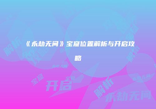 《永劫无间》宝窟位置解析与开启攻略