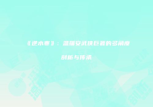 《逆水寒》：温瑞安武侠巨著的多角度剖析与传承