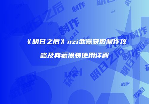 《明日之后》uzi武器获取制作攻略及典藏涂装使用详解