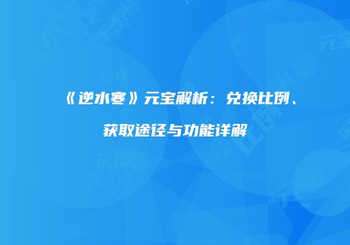 《逆水寒》元宝解析：兑换比例、获取途径与功能详解
