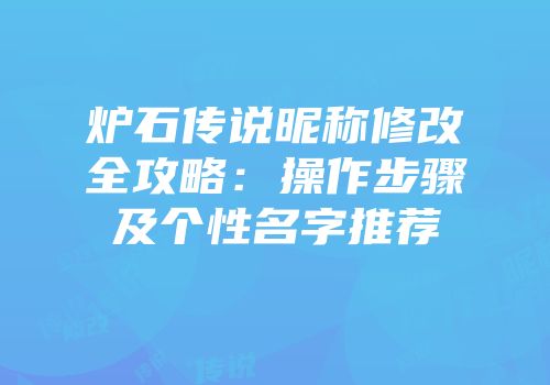 炉石传说昵称修改全攻略：操作步骤及个性名字推荐