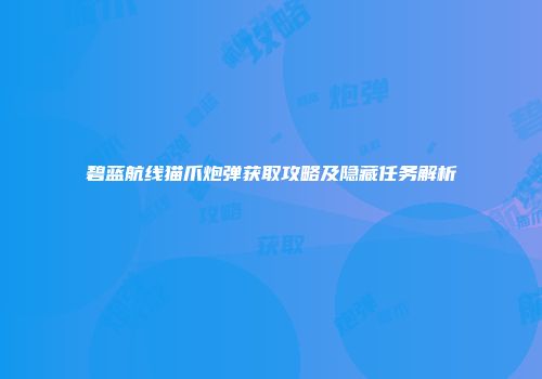 碧蓝航线猫爪炮弹获取攻略及隐藏任务解析
