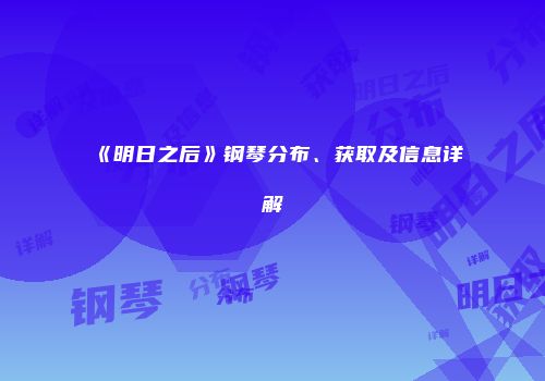 《明日之后》钢琴分布、获取及信息详解