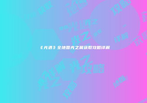 《光遇》全地图光之翼获取攻略详解
