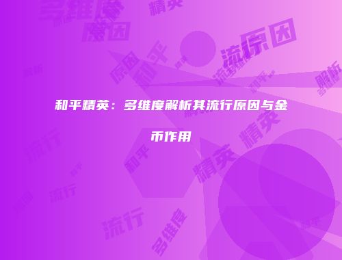 和平精英：多维度解析其流行原因与金币作用