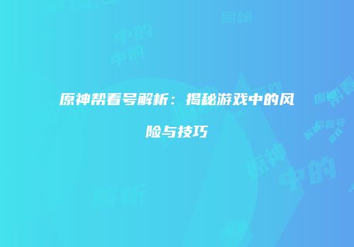 原神帮看号解析：揭秘游戏中的风险与技巧