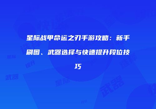 星际战甲命运之刃手游攻略：新手刷图、武器选择与快速提升段位技巧