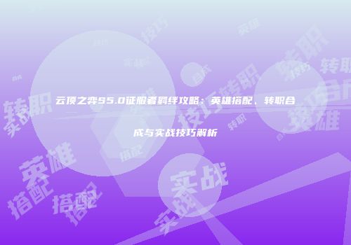 云顶之弈S5.0征服者羁绊攻略：英雄搭配、转职合成与实战技巧解析