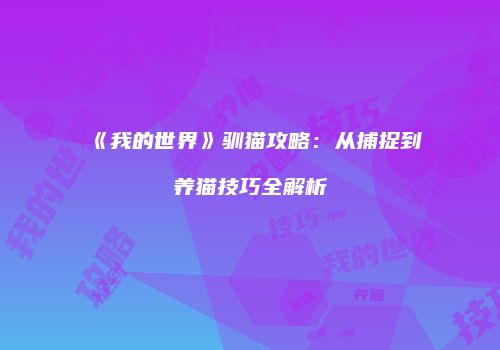 《我的世界》驯猫攻略：从捕捉到养猫技巧全解析
