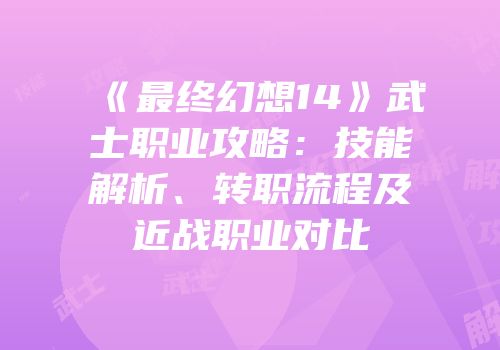 《最终幻想14》武士职业攻略：技能解析、转职流程及近战职业对比