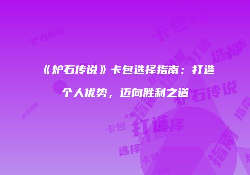 《炉石传说》卡包选择指南：打造个人优势，迈向胜利之道